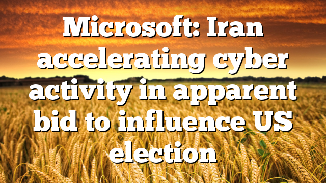 Microsoft: Iran accelerating cyber activity in apparent bid to influence US election