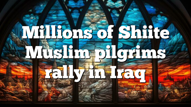 Millions of Shiite Muslim pilgrims rally in Iraq