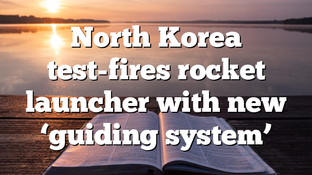 North Korea test-fires rocket launcher with new ‘guiding system’