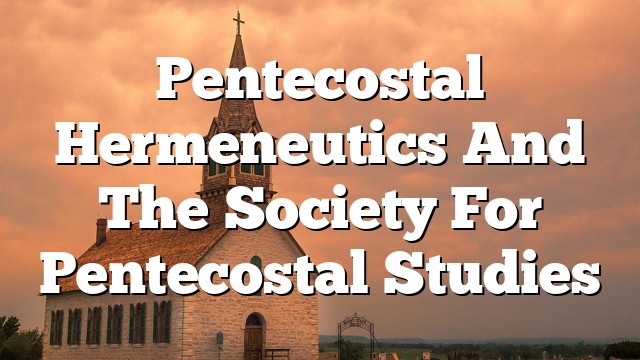 Pentecostal Hermeneutics And The Society For Pentecostal Studies