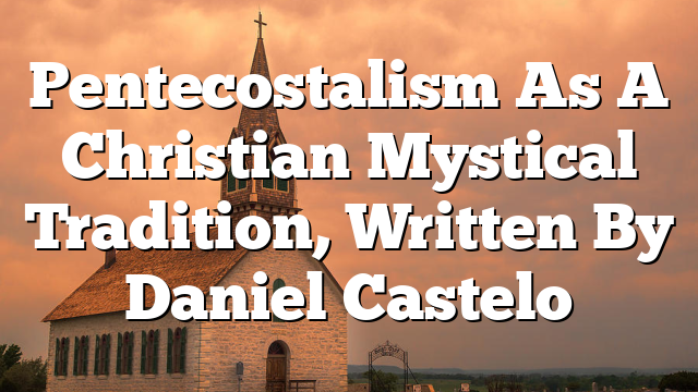 Pentecostalism As A Christian Mystical Tradition, Written By Daniel Castelo