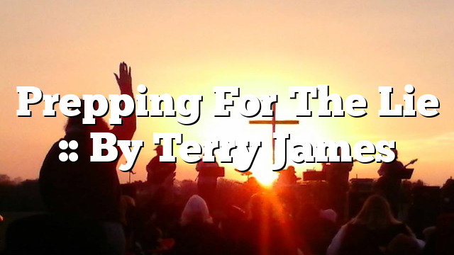 Prepping For The Lie :: By Terry James