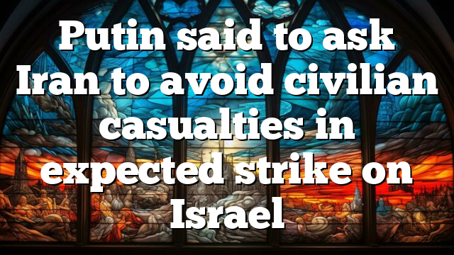 Putin said to ask Iran to avoid civilian casualties in expected strike on Israel