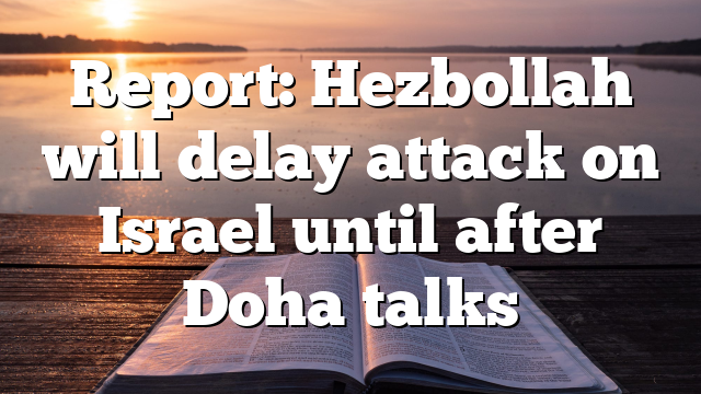 Report: Hezbollah will delay attack on Israel until after Doha talks