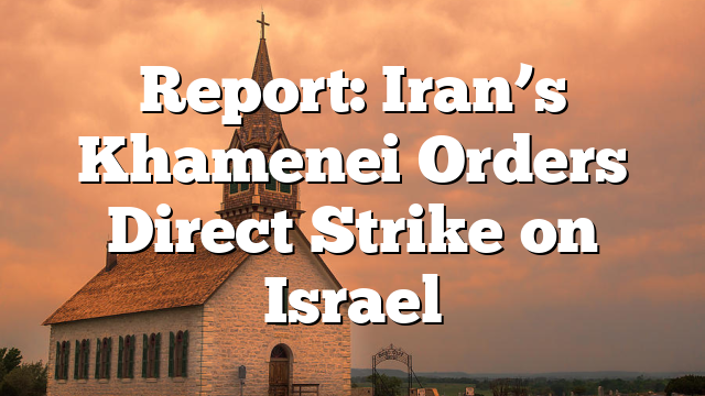 Report: Iran’s Khamenei Orders Direct Strike on Israel