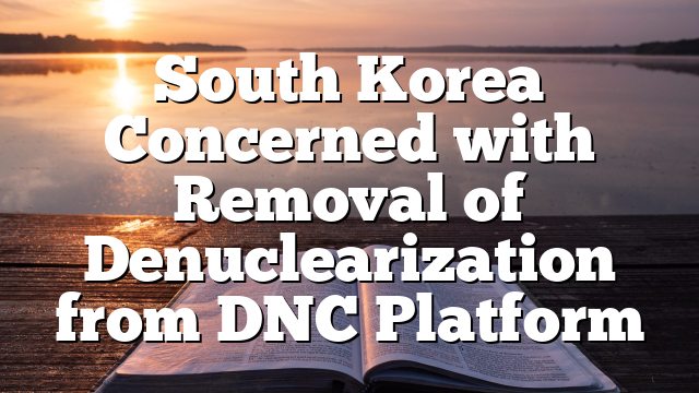 South Korea Concerned with Removal of Denuclearization from DNC Platform