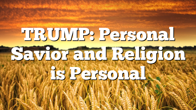 TRUMP: Personal Savior and Religion is Personal