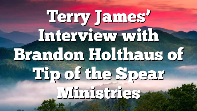 Terry James’ Interview with Brandon Holthaus of Tip of the Spear Ministries