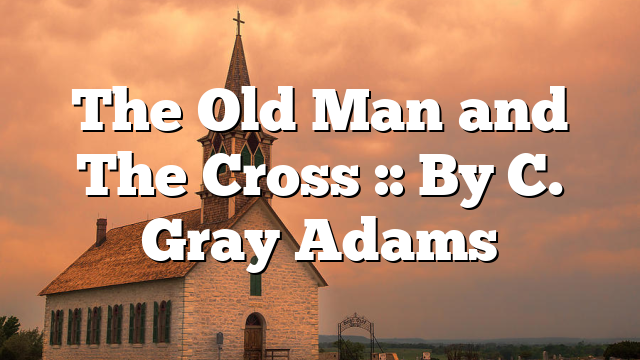 The Old Man and The Cross :: By C. Gray Adams