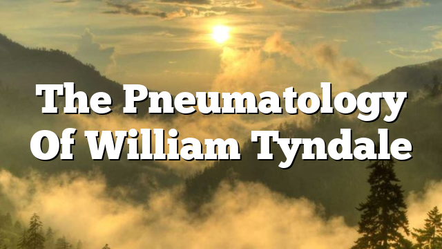 The Pneumatology Of William Tyndale