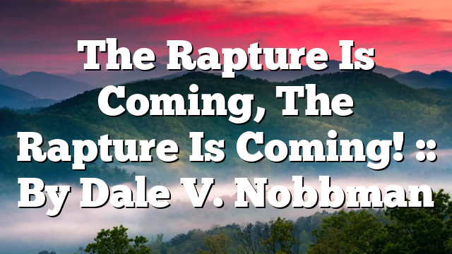 The Rapture Is Coming, The Rapture Is Coming! :: By Dale V. Nobbman