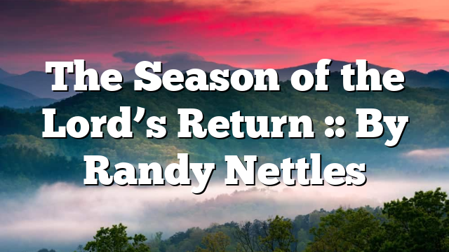 The Season of the Lord’s Return :: By Randy Nettles