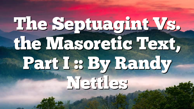 The Septuagint Vs. the Masoretic Text, Part I :: By Randy Nettles