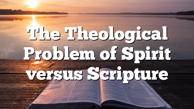 The Theological Problem of Spirit versus Scripture