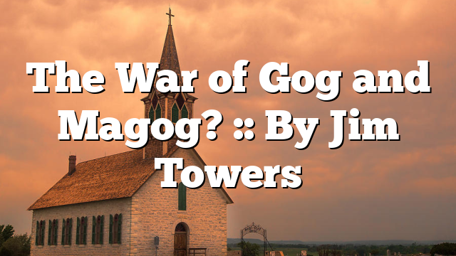 The War of Gog and Magog? :: By Jim Towers