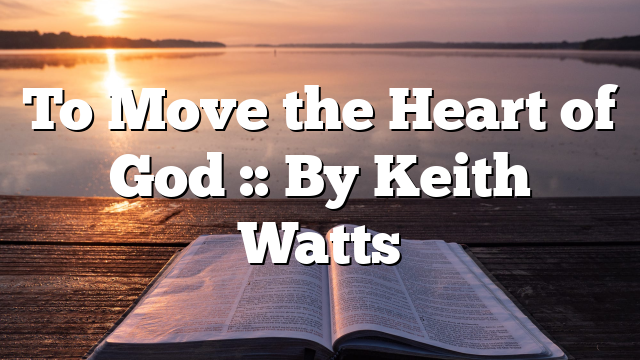 To Move the Heart of God :: By Keith Watts