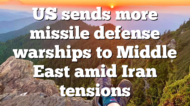 US sends more missile defense warships to Middle East amid Iran tensions