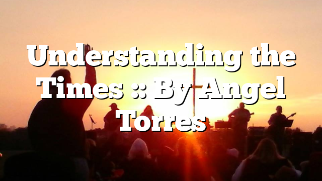 Understanding the Times :: By Angel Torres