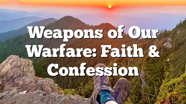 Weapons of Our Warfare: Faith & Confession