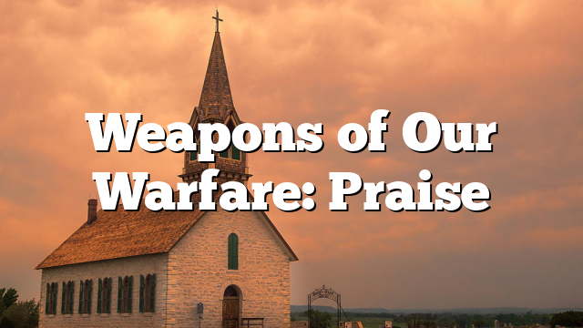 Weapons of Our Warfare: Praise