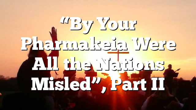 “By Your Pharmakeia Were All the Nations Misled”, Part II