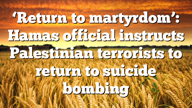 ‘Return to martyrdom’: Hamas official instructs Palestinian terrorists to return to suicide bombing