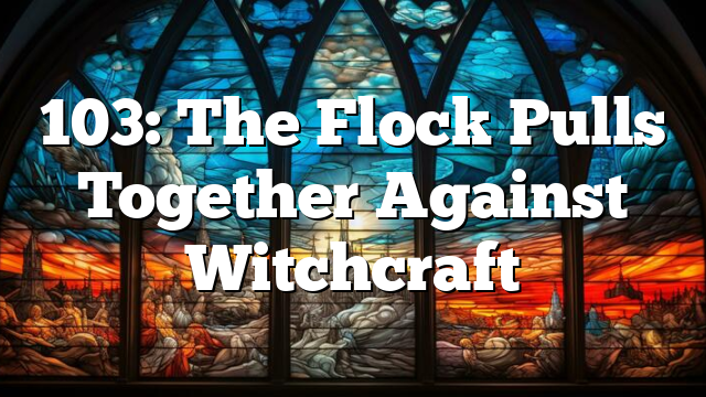 103: The Flock Pulls Together Against Witchcraft