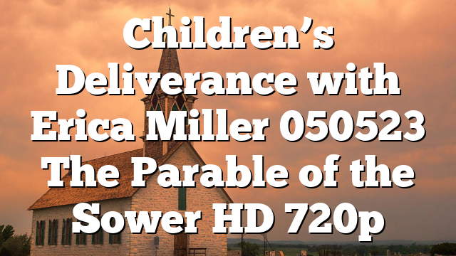 Children’s Deliverance with Erica Miller 050523 The Parable of the Sower HD 720p