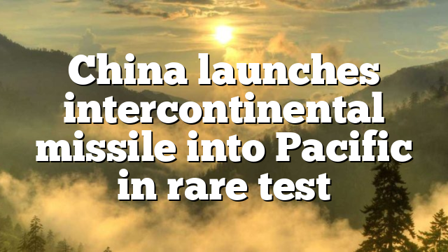 China launches intercontinental missile into Pacific in rare test