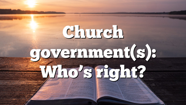 Church government(s): Who’s right?