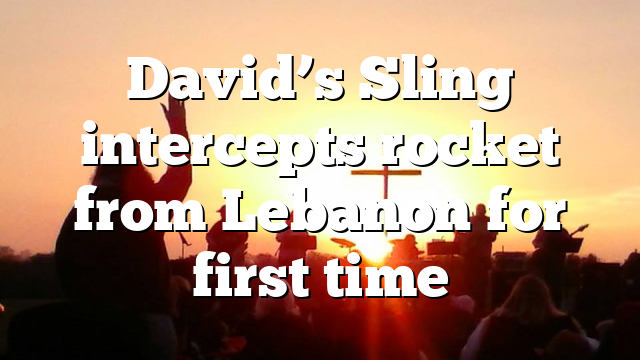 David’s Sling intercepts rocket from Lebanon for first time