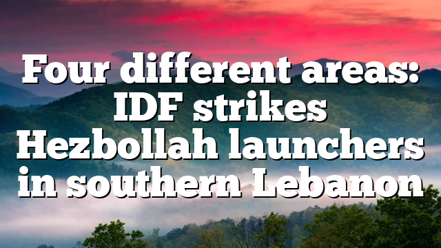 Four different areas: IDF strikes Hezbollah launchers in southern Lebanon