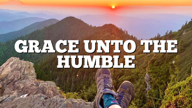 GRACE UNTO THE HUMBLE