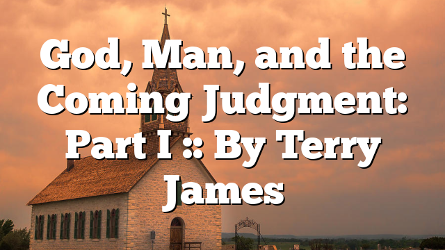 God, Man, and the Coming Judgment: Part I :: By Terry James