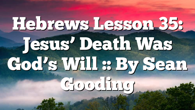 Hebrews Lesson 35: Jesus’ Death Was God’s Will :: By Sean Gooding