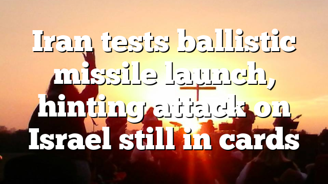 Iran tests ballistic missile launch, hinting attack on Israel still in cards