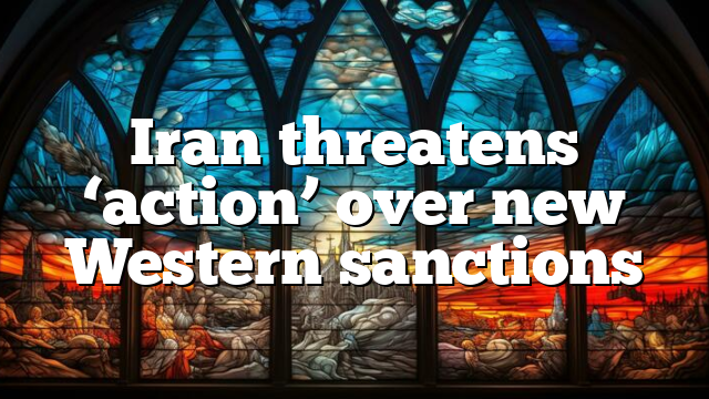 Iran threatens ‘action’ over new Western sanctions