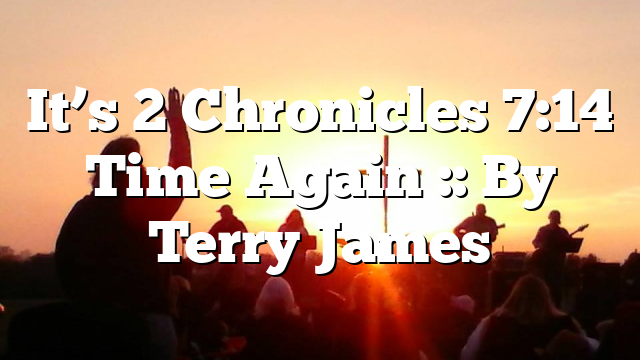 It’s 2 Chronicles 7:14 Time Again :: By Terry James