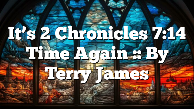 It’s 2 Chronicles 7:14 Time Again :: By Terry James