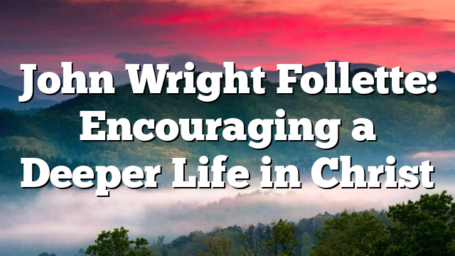 John Wright Follette: Encouraging a Deeper Life in Christ