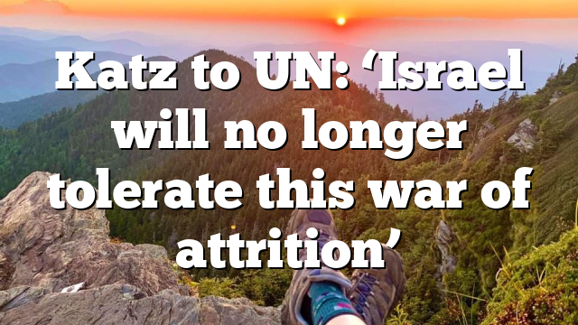 Katz to UN: ‘Israel will no longer tolerate this war of attrition’