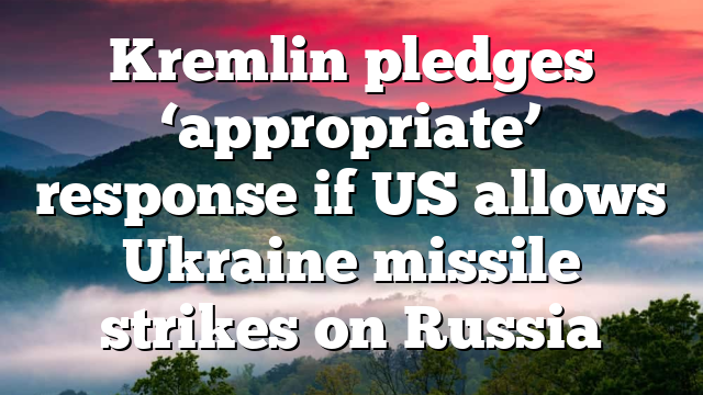 Kremlin pledges ‘appropriate’ response if US allows Ukraine missile strikes on Russia