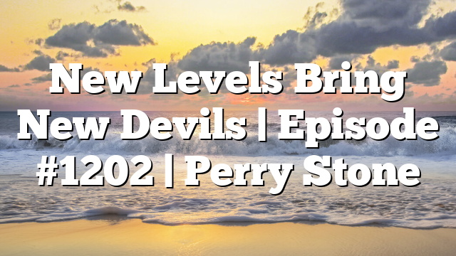 New Levels Bring New Devils | Episode #1202 | Perry Stone