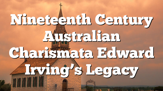 Nineteenth Century Australian Charismata  Edward Irving’s Legacy