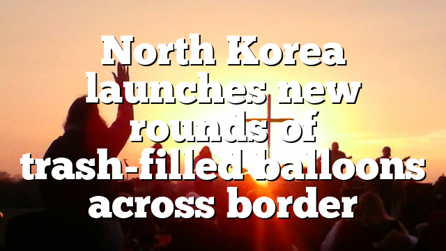 North Korea launches new rounds of trash-filled balloons across border