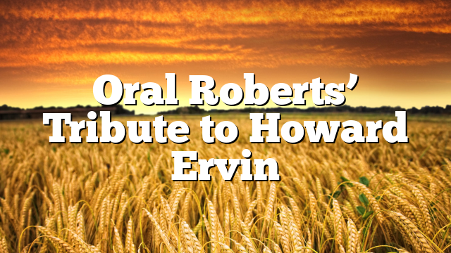 Oral Roberts’ Tribute to Howard Ervin