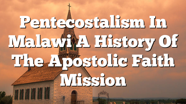 Pentecostalism In Malawi  A History Of The Apostolic Faith Mission