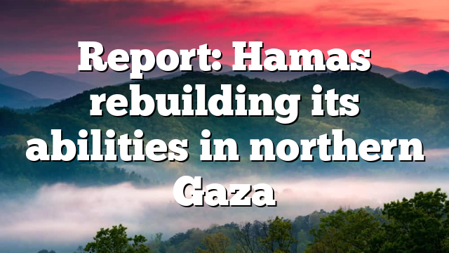 Report: Hamas rebuilding its abilities in northern Gaza