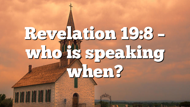 Revelation 19:8 – who is speaking when?