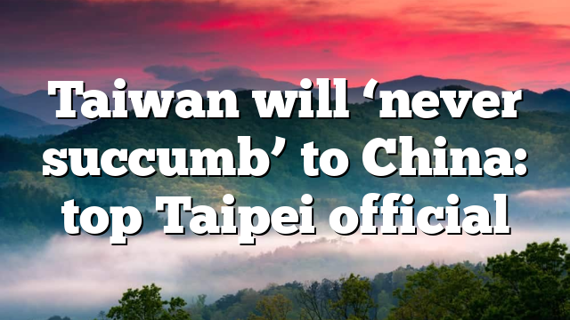 Taiwan will ‘never succumb’ to China: top Taipei official